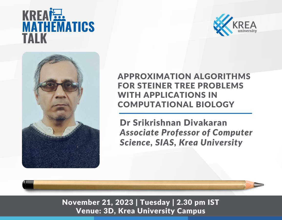 Mathematics Seminar on Approximation Algorithms for Steiner Tree Problems with applications in Computational Biology by Dr Srikrishnan Divakaran, Associate Professor of Computer Science. SIAS